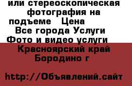 3D или стереоскопическая фотография на подъеме › Цена ­ 3 000 - Все города Услуги » Фото и видео услуги   . Красноярский край,Бородино г.